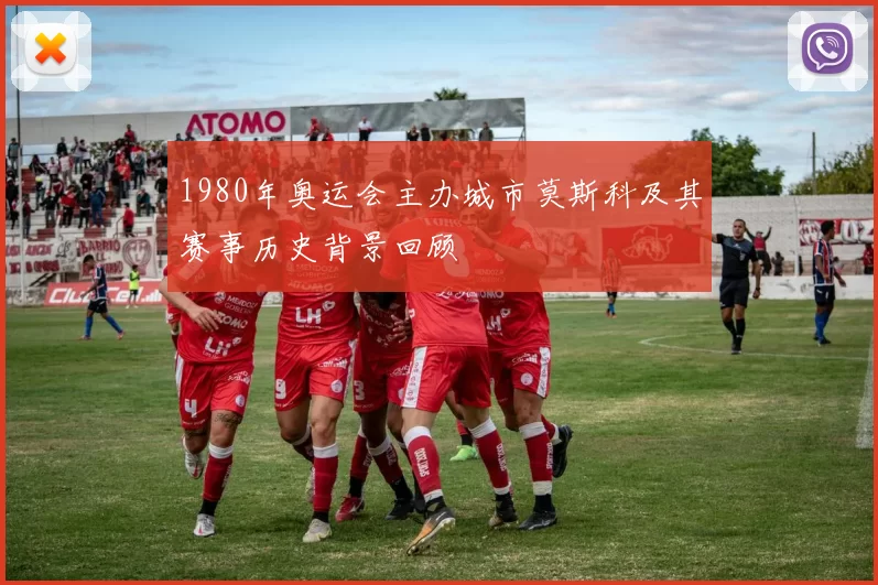1980年奥运会主办城市莫斯科及其赛事历史背景回顾