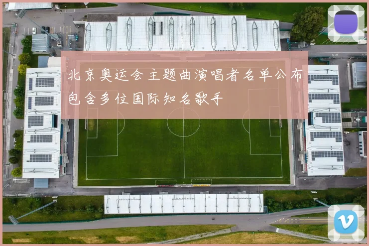 北京奥运会主题曲演唱者名单公布包含多位国际知名歌手