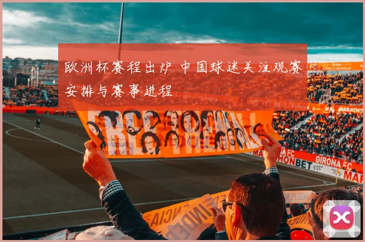 欧洲杯赛程出炉 中国球迷关注观赛安排与赛事进程