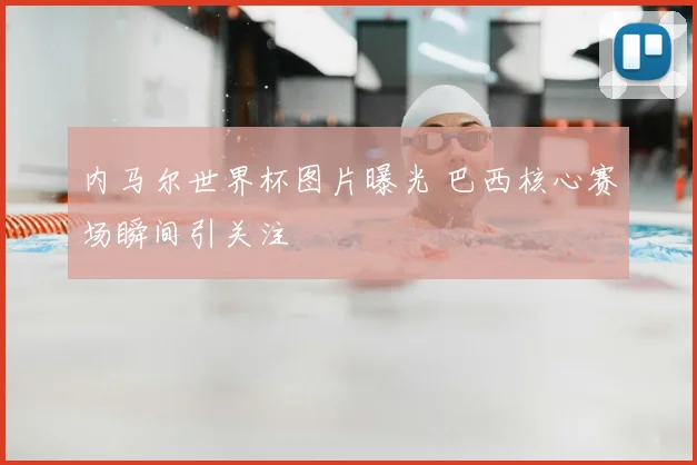 内马尔世界杯图片曝光 巴西核心赛场瞬间引关注